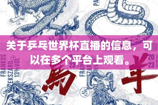 关于乒乓世界杯直播的信息，可以在多个平台上观看。