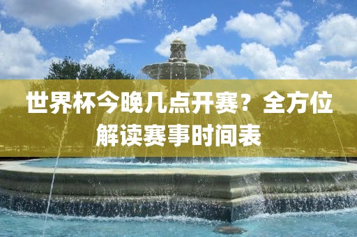 世界杯今晚几点开赛？全方位解读赛事时间表