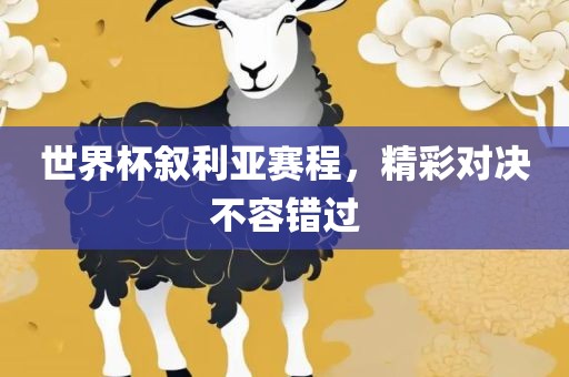 世界杯叙利亚赛程，精彩对决不容错过