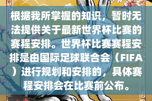 根据我所掌握的知识，暂时无法提供关于最新世界杯比赛的赛程安排。世界杯比赛赛程安排是由国际足球联合会（FIFA）进行规划漯河市盈旭机械设备有限公司和安排的，具体赛程安排会在比赛前公布。