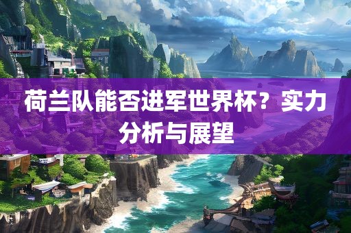 荷兰队能否进军世界杯？实力分析与展望漯河市盈旭机械设备有限公司