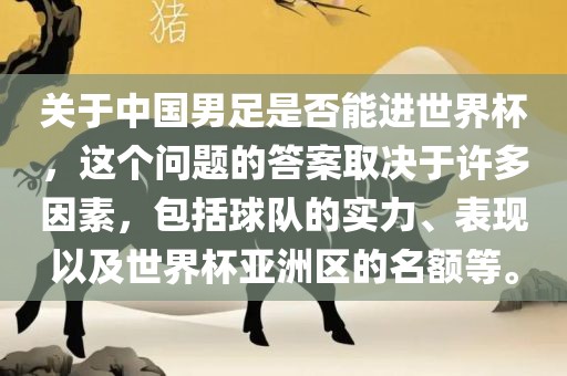关于中国男足是否能进世界杯，这个问题的答案取决于许多因素，包括球队的实力、表现以及世界杯亚洲区的名额等。