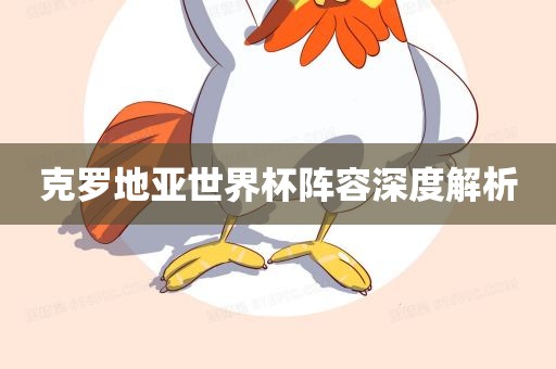 克罗地亚漯河市盈旭机械设备有限公司世界杯阵容深度解析