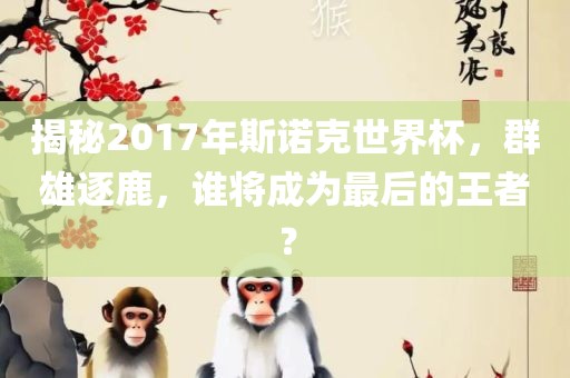 揭秘2017年斯诺克世界杯，群雄逐鹿，谁将成为最后的王者？