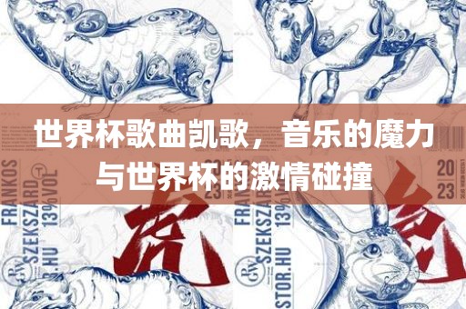 世界杯歌曲凯歌，音乐的魔力与世界杯的激情碰撞