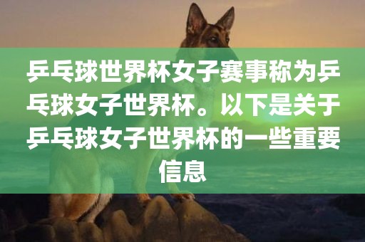 乒乓球世界杯女子赛事称为乒乓球女子世界杯。以下是关于乒乓球女子世界杯的一些重要信息