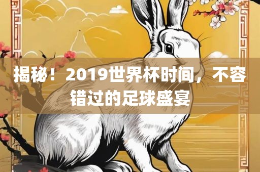 揭秘！2019世界杯时间，不容错过的足球盛宴