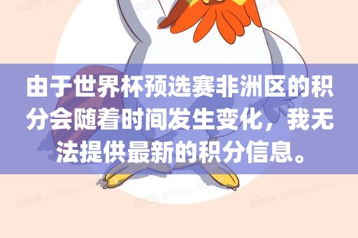 由于世界杯预选赛非洲区的积分会随着时间发生变化，我无法提供最新的积分信息。