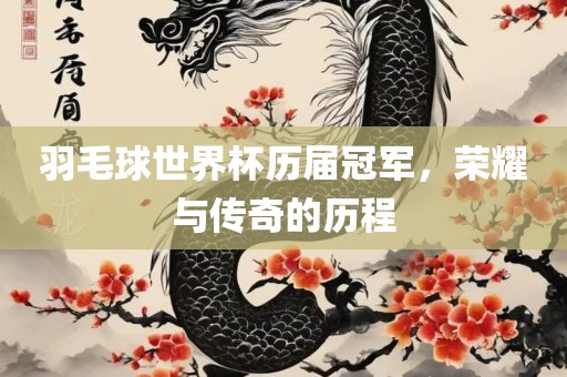 羽毛球世界杯历届冠军，荣耀与传奇的历程