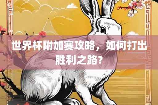 世界杯附加赛攻略，如何打出胜利之路？