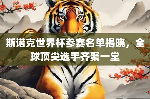 斯诺克世界杯参赛名单揭晓，全球顶尖选手齐聚一堂