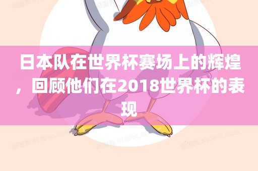 日本队在世界杯赛场上的辉煌，回顾他们在2018世界杯的表现