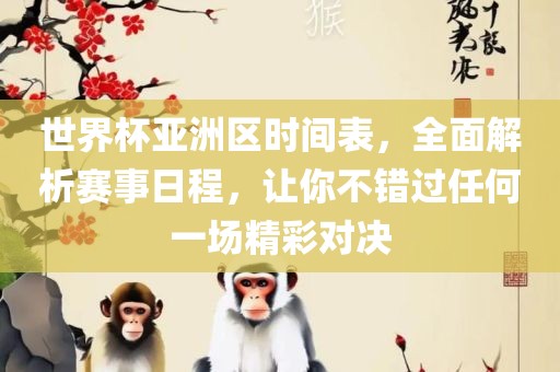 世界杯亚洲区时间表，全面解析赛事日程，让你不错过任何一场精彩对决
