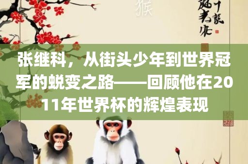 张继科，从街头少年到世界冠军的蜕变之路——回顾他在2011年世界杯的辉煌表现