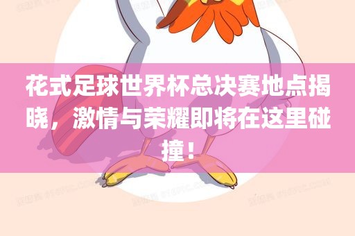花式足球世界杯总决赛地点揭晓，激情与荣耀即将在这里碰撞！漯河市盈旭机械设备有限公司