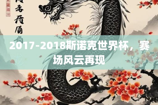 2017-2018斯诺克世界杯，赛场风云再现