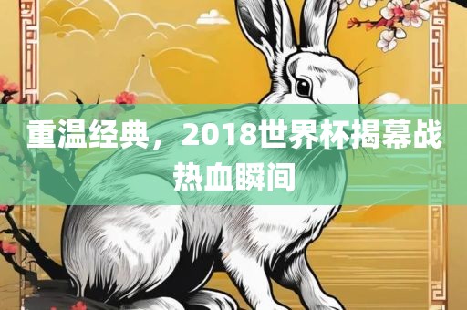 重温经典，2018世界杯揭幕战热血瞬间