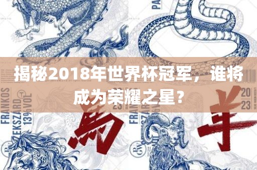 揭秘2018年世界杯冠军，谁将成为荣耀之星？