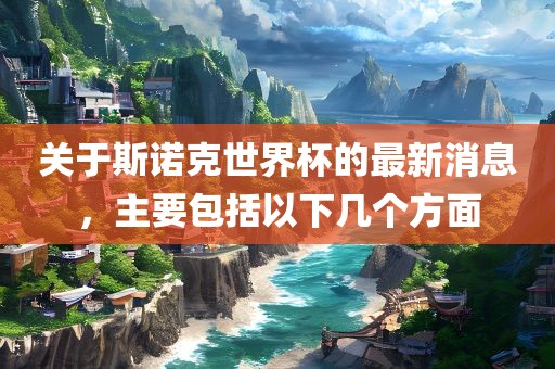 关于斯诺克世界杯的最新消息，主要包括以下几个方面
