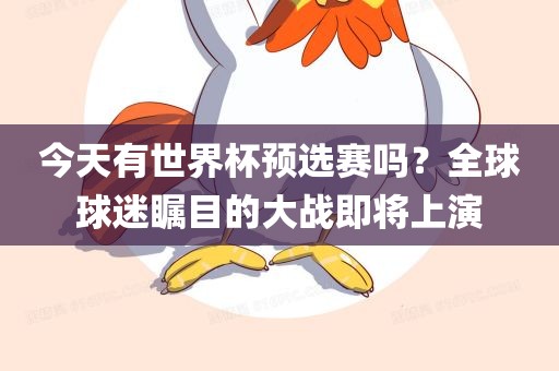 今天有世界杯预选赛吗？全球球迷瞩目的大战即将上演