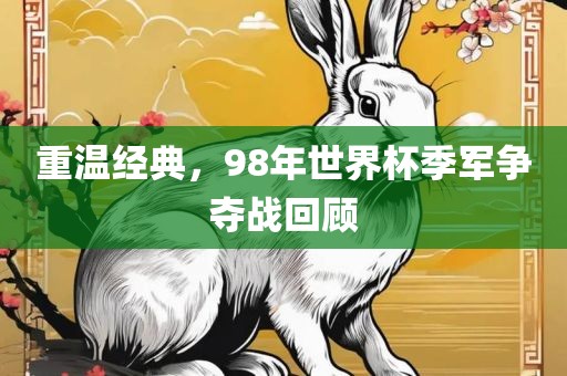 重温经典，98年世界杯季军争夺战回顾