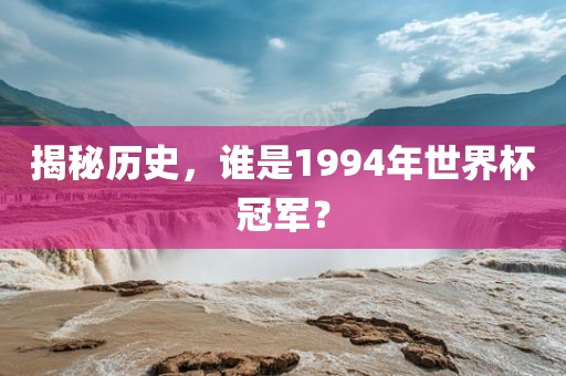 揭秘历史，谁是1994年漯河市盈旭机械设备有限公司世界杯冠军？