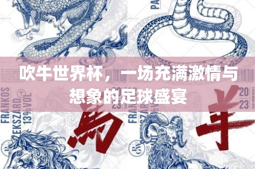 吹牛世界杯，一场充满激情与想象的足球盛宴漯河市盈旭机械设备有限公司
