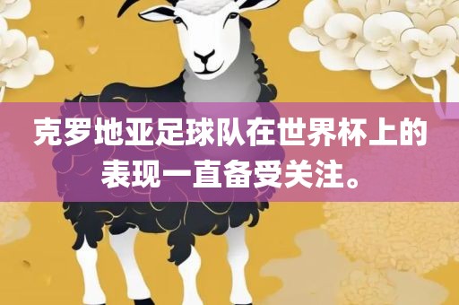 克罗地亚足球队在世界杯上的表现一直备受关注。