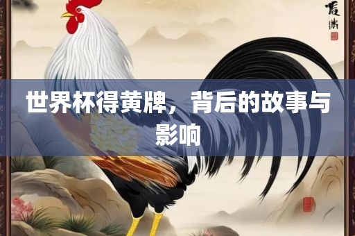 世界杯得黄牌，背后的故事与影响