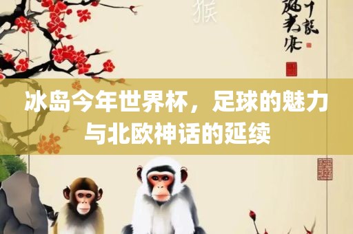 冰岛今年世界杯，足球的魅力与北欧神话的延续