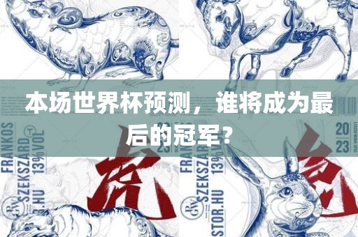 本场世界杯预测，谁将成为最后的冠军？