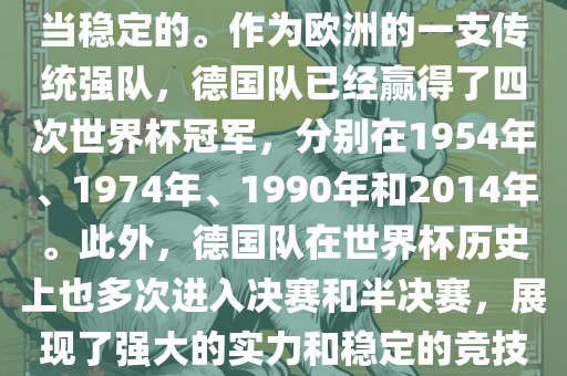 德国队在世界杯上的表现是相当稳定的。作为欧洲的一支传统强队，德国队已经赢得了四次世界杯冠军，分别在1954年、1974年、1990年和2014年。此外，德国队在世界杯历史上也多次进入决赛和半决赛，展现了强大的实力和稳定的竞技状态。