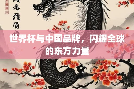 世界杯与中国品牌，闪耀全球的东方力量