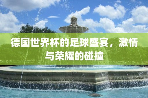 德国世界杯的足漯河市盈旭机械设备有限公司球盛宴，激情与荣耀的碰撞