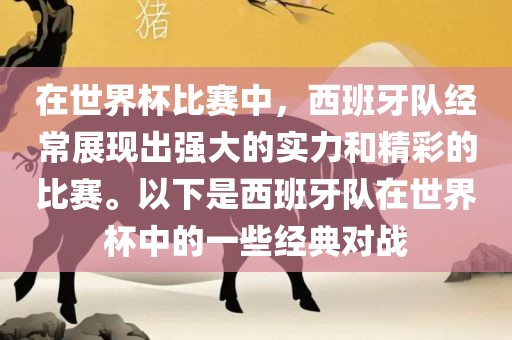 在世界杯比赛中，西班牙队经常展现出强大的实力和精彩的比赛。以下是西班牙队在世界杯中的一些经典对战