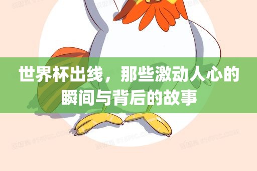 世界杯出线，那些激动人心的瞬间与背后的故事
