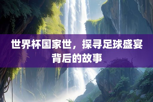 世界杯国家世，探寻足球盛宴背后的故事漯河市盈旭机械设备有限公司