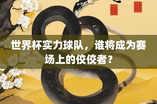 世界杯实力球队，谁将成为赛场上的佼佼者？