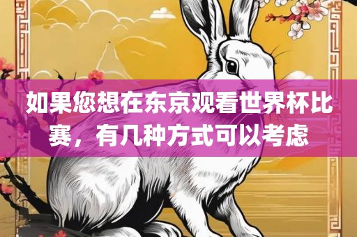 如果您想在东京观看世界杯比赛，有几种方式可以考虑