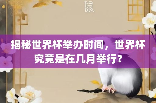 揭秘世界杯举办时间，世界杯究竟是在几月举行？