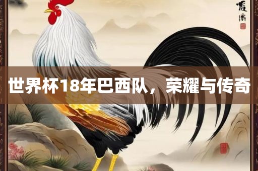 世界杯18年巴西队，荣耀与传奇