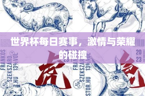 世界杯每日赛事，激情与荣耀的碰撞