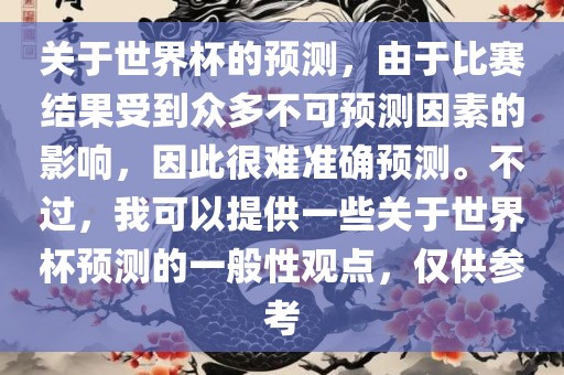 关于世界杯的预测，由于比赛结果受到众多不可预测因素的影响，因此很难准确预测。不过，我可以提供一些关于世界杯预测的一般性观点，仅供参考