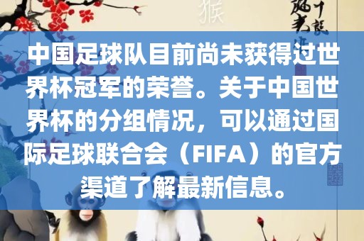 中国足球队目前尚未获得过世界杯冠军的荣誉。关于中国世界杯的分组情况，可以通过国际足球联合会（FIFA）的官方渠道了解最新信息。