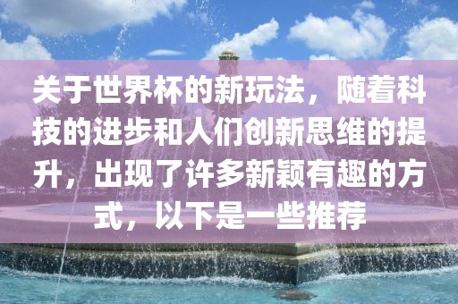 关于世界杯的新玩法，随着科技的进步和人们创新思维的提升，出现了许多新颖有趣的方式，以下是一些推荐