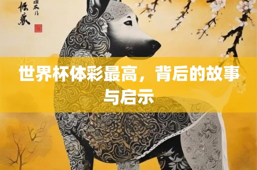世界杯体彩最高，背后的故事与启示