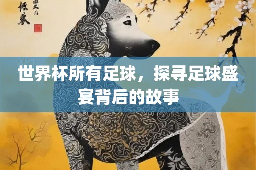 世界杯所有足球，探寻足漯河市盈旭机械设备有限公司球盛宴背后的故事