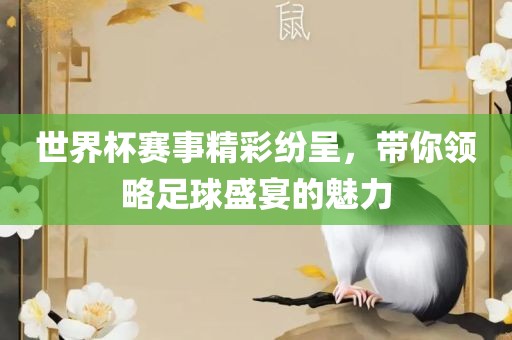 世界杯赛事精彩纷呈，带你领略足球盛宴的魅力