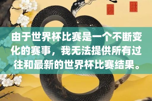 由于世界杯比赛是一个不断变化的赛事，我无法提供所有过往和最新的世界杯比赛结果。漯河市盈旭机械设备有限公司