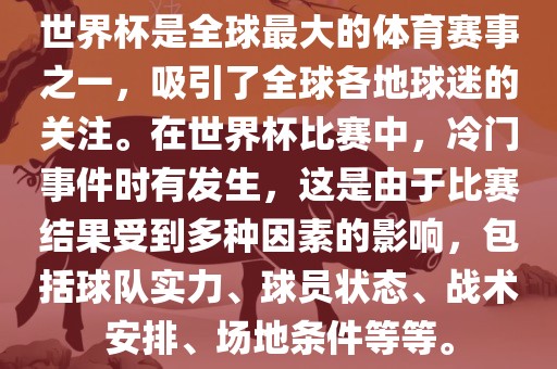 世界杯是全球最大的体育赛事之一，吸引了全球各地球迷的关注。在世界杯比赛中，冷门事件时有发生，这是由于比赛结果受到多种因素的影响，包括球队实力、球员状态、战术安排、场地条件等等。漯河市盈旭机械设备有限公司
